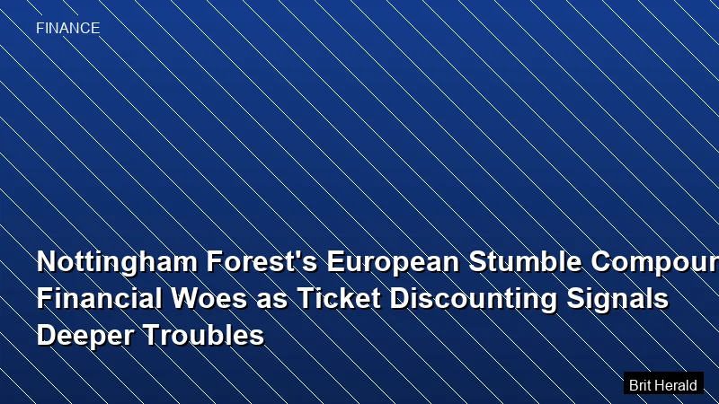 Nottingham Forest's European Stumble Compounds Financial Woes as Ticket Discounting Signals Deeper Troubles